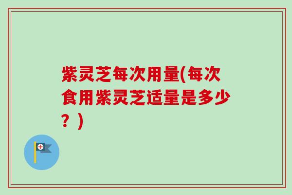 紫灵芝每次用量(每次食用紫灵芝适量是多少?)-第1张图片-卓越灵芝孢子粉 紫灵芝每次用量(每次食用紫灵芝适量是多少?)-第1张图片-卓越灵芝孢子粉