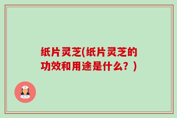纸片灵芝(纸片灵芝的功效和用途是什么?)-第1张图片-卓越灵芝孢子粉 纸片灵芝(纸片灵芝的功效和用途是什么?)-第1张图片-卓越灵芝孢子粉