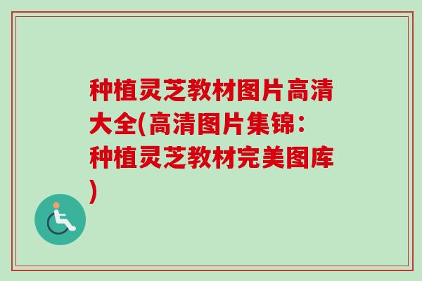 种植灵芝教材图片高清大全(高清图片集锦:种植灵芝教材完美图库)-第1张图片-卓越灵芝孢子粉 种植灵芝教材图片高清大全(高清图片集锦:种植灵芝教材完美图库)-第1张图片-卓越灵芝孢子粉