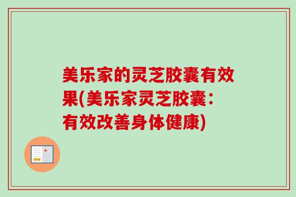 美乐家的灵芝胶囊有效果(美乐家灵芝胶囊:有效改善身体健康)-第1张图片-卓越灵芝孢子粉 美乐家的灵芝胶囊有效果(美乐家灵芝胶囊:有效改善身体健康)-第1张图片-卓越灵芝孢子粉