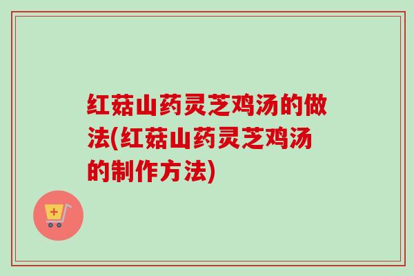红菇山药灵芝鸡汤的做法(红菇山药灵芝鸡汤的制作方法)-第1张图片-卓越灵芝孢子粉 红菇山药灵芝鸡汤的做法(红菇山药灵芝鸡汤的制作方法)-第1张图片-卓越灵芝孢子粉