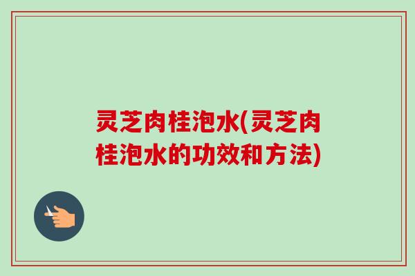 灵芝肉桂泡水(灵芝肉桂泡水的功效和方法)-第1张图片-卓越灵芝孢子粉 灵芝肉桂泡水(灵芝肉桂泡水的功效和方法)-第1张图片-卓越灵芝孢子粉