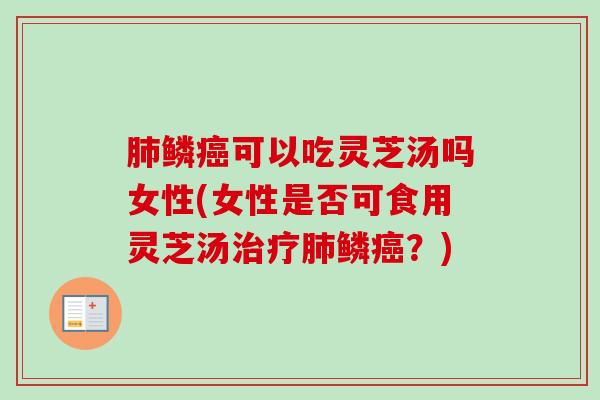 肺鳞癌可以吃灵芝汤吗女性(女性是否可食用灵芝汤治疗肺鳞癌?)-第1张图片-卓越灵芝孢子粉 肺鳞癌可以吃灵芝汤吗女性(女性是否可食用灵芝汤治疗肺鳞癌?)-第1张图片-卓越灵芝孢子粉