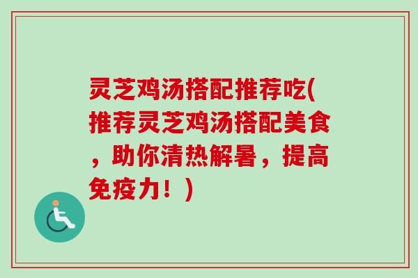 灵芝鸡汤搭配推荐吃(推荐灵芝鸡汤搭配美食,助你清热解暑,提高免疫力!)-第1张图片-卓越灵芝孢子粉 灵芝鸡汤搭配推荐吃(推荐灵芝鸡汤搭配美食,助你清热解暑,提高免疫力!)-第1张图片-卓越灵芝孢子粉