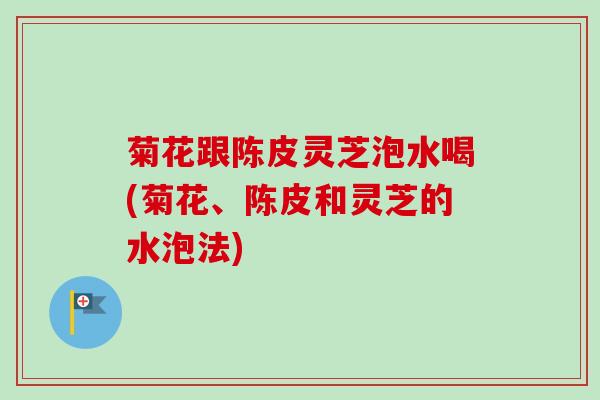 菊花跟陈皮灵芝泡水喝(菊花、陈皮和灵芝的水泡法)-第1张图片-卓越灵芝孢子粉 菊花跟陈皮灵芝泡水喝(菊花、陈皮和灵芝的水泡法)-第1张图片-卓越灵芝孢子粉
