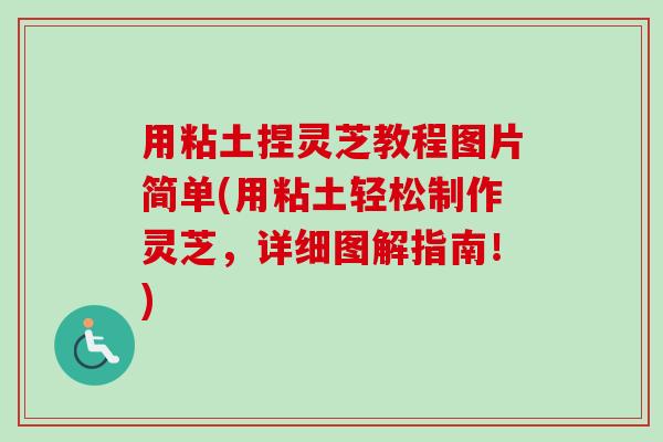 用粘土捏灵芝教程图片简单(用粘土轻松制作灵芝,详细图解指南!)-第1张图片-卓越灵芝孢子粉 用粘土捏灵芝教程图片简单(用粘土轻松制作灵芝,详细图解指南!)-第1张图片-卓越灵芝孢子粉
