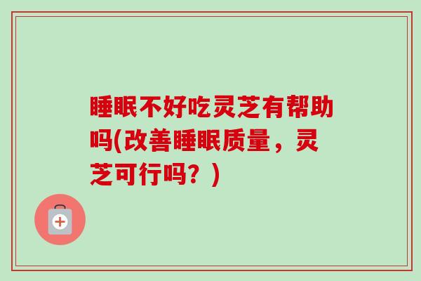 睡眠不好吃灵芝有帮助吗(改善睡眠质量,灵芝可行吗?)-第1张图片-卓越灵芝孢子粉 睡眠不好吃灵芝有帮助吗(改善睡眠质量,灵芝可行吗?)-第1张图片-卓越灵芝孢子粉