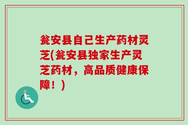 瓮安县自己生产药材灵芝(瓮安县独家生产灵芝药材,高品质健康保障!)-第1张图片-卓越灵芝孢子粉 瓮安县自己生产药材灵芝(瓮安县独家生产灵芝药材,高品质健康保障!)-第1张图片-卓越灵芝孢子粉