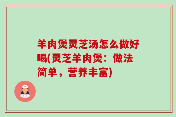 羊肉煲灵芝汤怎么做好喝(灵芝羊肉煲：做法简单，营养丰富)-第1张图片-卓越灵芝孢子粉