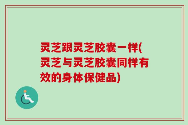 灵芝跟灵芝胶囊一样(灵芝与灵芝胶囊同样有效的身体保健品)-第1张图片-卓越灵芝孢子粉 灵芝跟灵芝胶囊一样(灵芝与灵芝胶囊同样有效的身体保健品)-第1张图片-卓越灵芝孢子粉