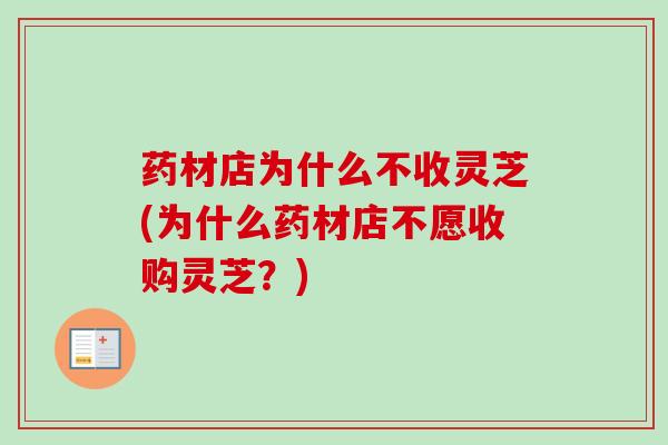 药材店为什么不收灵芝(为什么药材店不愿收购灵芝?)-第1张图片-卓越灵芝孢子粉 药材店为什么不收灵芝(为什么药材店不愿收购灵芝?)-第1张图片-卓越灵芝孢子粉