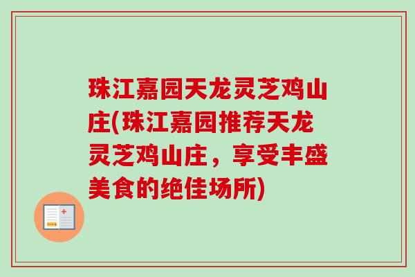 珠江嘉园天龙灵芝鸡山庄(珠江嘉园推荐天龙灵芝鸡山庄,享受丰盛美食的绝佳场所)-第1张图片-卓越灵芝孢子粉 珠江嘉园天龙灵芝鸡山庄(珠江嘉园推荐天龙灵芝鸡山庄,享受丰盛美食的绝佳场所)-第1张图片-卓越灵芝孢子粉