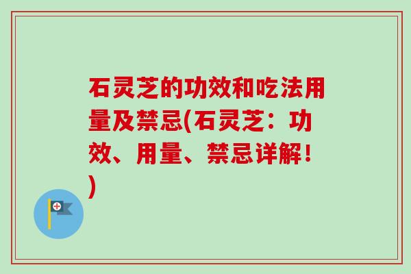 石灵芝的功效和吃法用量及禁忌(石灵芝:功效、用量、禁忌详解!)-第1张图片-卓越灵芝孢子粉 石灵芝的功效和吃法用量及禁忌(石灵芝:功效、用量、禁忌详解!)-第1张图片-卓越灵芝孢子粉