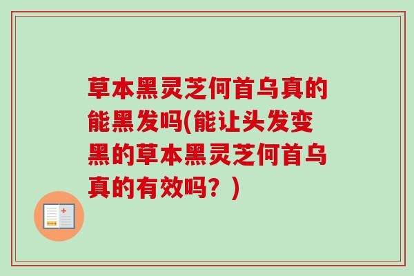 草本黑灵芝何首乌真的能黑发吗(能让头发变黑的草本黑灵芝何首乌真的有效吗?)-第1张图片-卓越灵芝孢子粉 草本黑灵芝何首乌真的能黑发吗(能让头发变黑的草本黑灵芝何首乌真的有效吗?)-第1张图片-卓越灵芝孢子粉
