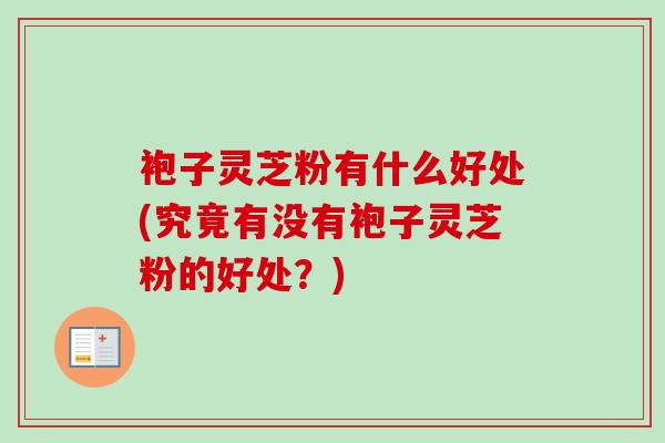 袍子灵芝粉有什么好处(究竟有没有袍子灵芝粉的好处？)-第1张图片-卓越灵芝孢子粉