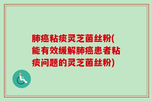 肺癌粘痰灵芝菌丝粉(能有效缓解肺癌患者粘痰问题的灵芝菌丝粉)-第1张图片-卓越灵芝孢子粉 肺癌粘痰灵芝菌丝粉(能有效缓解肺癌患者粘痰问题的灵芝菌丝粉)-第1张图片-卓越灵芝孢子粉