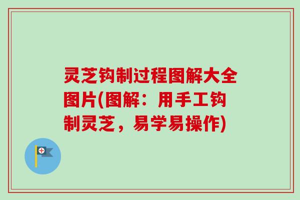 灵芝钩制过程图解大全图片(图解:用手工钩制灵芝,易学易操作)-第1张图片-卓越灵芝孢子粉 灵芝钩制过程图解大全图片(图解:用手工钩制灵芝,易学易操作)-第1张图片-卓越灵芝孢子粉