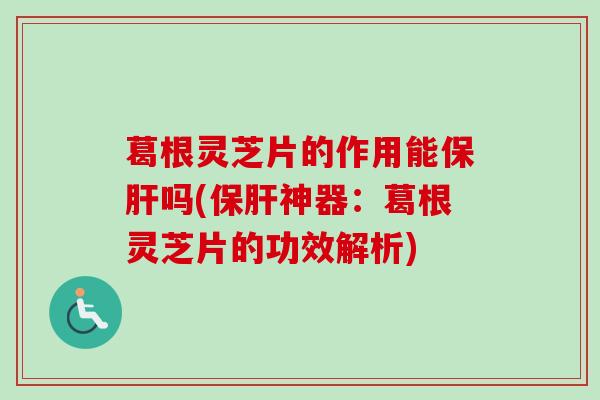 葛根灵芝片的作用能保肝吗(保肝神器：葛根灵芝片的功效解析)-第1张图片-卓越灵芝孢子粉