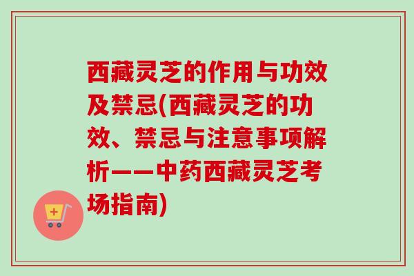西藏灵芝的作用与功效及禁忌(西藏灵芝的功效、禁忌与注意事项解析——中药西藏灵芝考场指南)-第1张图片-卓越灵芝孢子粉 西藏灵芝的作用与功效及禁忌(西藏灵芝的功效、禁忌与注意事项解析——中药西藏灵芝考场指南)-第1张图片-卓越灵芝孢子粉