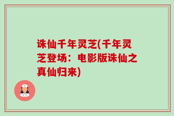 诛仙千年灵芝(千年灵芝登场:电影版诛仙之真仙归来)-第1张图片-卓越灵芝孢子粉 诛仙千年灵芝(千年灵芝登场:电影版诛仙之真仙归来)-第1张图片-卓越灵芝孢子粉