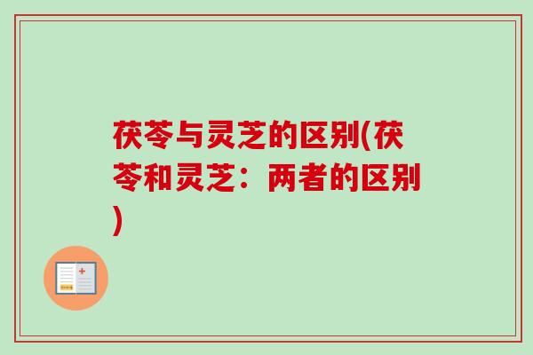 茯苓与灵芝的区别(茯苓和灵芝:两者的区别)-第1张图片-卓越灵芝孢子粉 茯苓与灵芝的区别(茯苓和灵芝:两者的区别)-第1张图片-卓越灵芝孢子粉