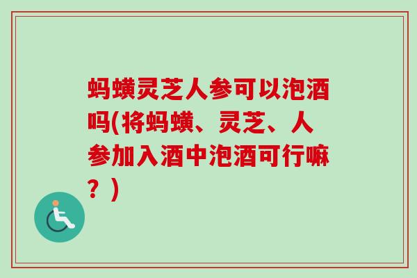 蚂蟥灵芝人参可以泡酒吗(将蚂蟥、灵芝、人参加入酒中泡酒可行嘛?)-第1张图片-卓越灵芝孢子粉 蚂蟥灵芝人参可以泡酒吗(将蚂蟥、灵芝、人参加入酒中泡酒可行嘛?)-第1张图片-卓越灵芝孢子粉