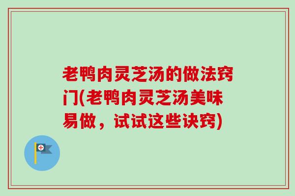 老鸭肉灵芝汤的做法窍门(老鸭肉灵芝汤美味易做,试试这些诀窍)-第1张图片-卓越灵芝孢子粉 老鸭肉灵芝汤的做法窍门(老鸭肉灵芝汤美味易做,试试这些诀窍)-第1张图片-卓越灵芝孢子粉