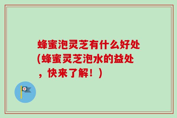 蜂蜜泡灵芝有什么好处(蜂蜜灵芝泡水的益处,快来了解!)-第1张图片-卓越灵芝孢子粉 蜂蜜泡灵芝有什么好处(蜂蜜灵芝泡水的益处,快来了解!)-第1张图片-卓越灵芝孢子粉