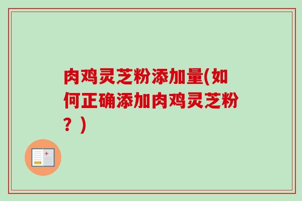 肉鸡灵芝粉添加量(如何正确添加肉鸡灵芝粉?)-第1张图片-卓越灵芝孢子粉 肉鸡灵芝粉添加量(如何正确添加肉鸡灵芝粉?)-第1张图片-卓越灵芝孢子粉
