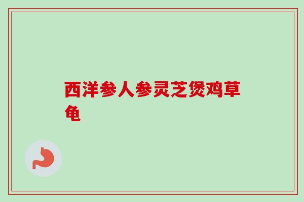 西洋参人参灵芝煲鸡草龟-第1张图片-卓越灵芝孢子粉 西洋参人参灵芝煲鸡草龟-第1张图片-卓越灵芝孢子粉