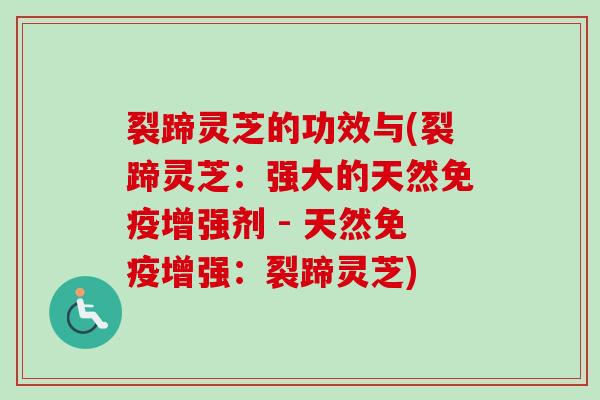 裂蹄灵芝的功效与(裂蹄灵芝:强大的天然免疫增强剂 - 天然免疫增强:裂蹄灵芝)-第1张图片-卓越灵芝孢子粉 裂蹄灵芝的功效与(裂蹄灵芝:强大的天然免疫增强剂 - 天然免疫增强:裂蹄灵芝)-第1张图片-卓越灵芝孢子粉