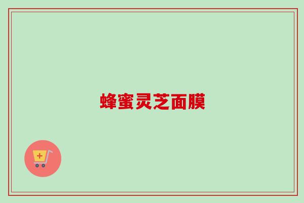 蜂蜜灵芝面膜-第1张图片-卓越灵芝孢子粉