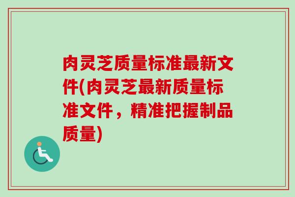 肉灵芝质量标准最新文件(肉灵芝最新质量标准文件,精准把握制品质量)-第1张图片-卓越灵芝孢子粉 肉灵芝质量标准最新文件(肉灵芝最新质量标准文件,精准把握制品质量)-第1张图片-卓越灵芝孢子粉
