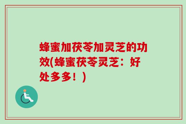 蜂蜜加茯苓加灵芝的功效(蜂蜜茯苓灵芝:好处多多!)-第1张图片-卓越灵芝孢子粉 蜂蜜加茯苓加灵芝的功效(蜂蜜茯苓灵芝:好处多多!)-第1张图片-卓越灵芝孢子粉