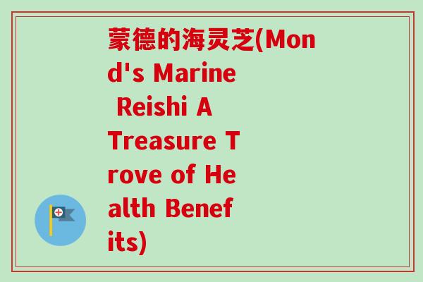 蒙德的海灵芝(Mond's Marine Reishi A Treasure Trove of Health Benefits)-第1张图片-卓越灵芝孢子粉 蒙德的海灵芝(Mond's Marine Reishi A Treasure Trove of Health Benefits)-第1张图片-卓越灵芝孢子粉