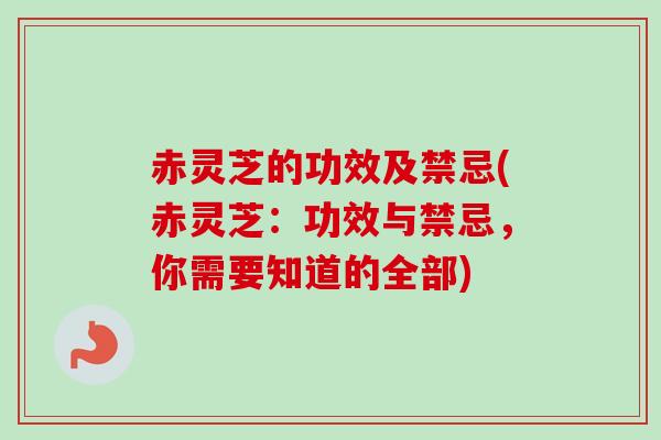 赤灵芝的功效及禁忌(赤灵芝:功效与禁忌,你需要知道的全部)-第1张图片-卓越灵芝孢子粉 赤灵芝的功效及禁忌(赤灵芝:功效与禁忌,你需要知道的全部)-第1张图片-卓越灵芝孢子粉