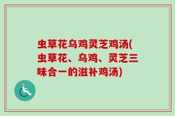 虫草花乌鸡灵芝鸡汤(虫草花、乌鸡、灵芝三味合一的滋补鸡汤)-第1张图片-卓越灵芝孢子粉 虫草花乌鸡灵芝鸡汤(虫草花、乌鸡、灵芝三味合一的滋补鸡汤)-第1张图片-卓越灵芝孢子粉