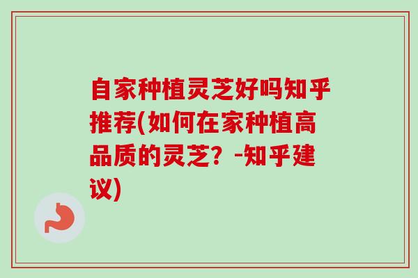 自家种植灵芝好吗知乎推荐(如何在家种植高品质的灵芝?-知乎建议)-第1张图片-卓越灵芝孢子粉 自家种植灵芝好吗知乎推荐(如何在家种植高品质的灵芝?-知乎建议)-第1张图片-卓越灵芝孢子粉
