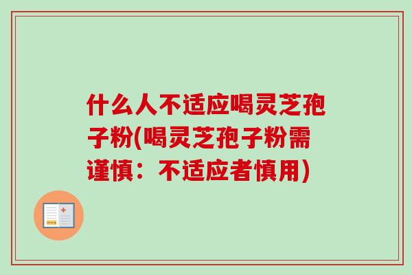 什么人不适应喝灵芝孢子粉(喝灵芝孢子粉需谨慎:不适应者慎用)-第1张图片-卓越灵芝孢子粉 什么人不适应喝灵芝孢子粉(喝灵芝孢子粉需谨慎:不适应者慎用)-第1张图片-卓越灵芝孢子粉