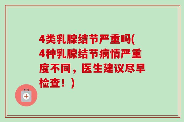 4类乳腺结节严重吗(4种乳腺结节病情严重度不同，医生建议尽早检查！)-第1张图片-卓越灵芝孢子粉