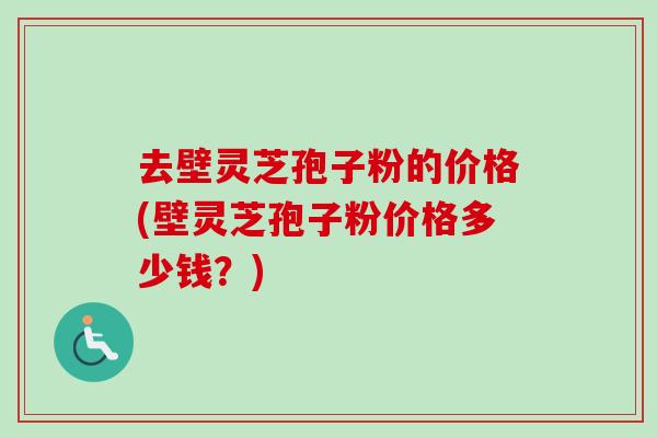 去壁灵芝孢子粉的价格(壁灵芝孢子粉价格多少钱?)-第1张图片-卓越灵芝孢子粉 去壁灵芝孢子粉的价格(壁灵芝孢子粉价格多少钱?)-第1张图片-卓越灵芝孢子粉