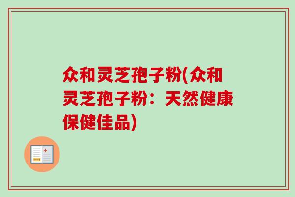 众和灵芝孢子粉(众和灵芝孢子粉：天然健康保健佳品)-第1张图片-卓越灵芝孢子粉