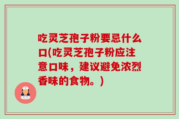 吃灵芝孢子粉要忌什么口(吃灵芝孢子粉应注意口味,建议避免浓烈香味的食物。)-第1张图片-卓越灵芝孢子粉 吃灵芝孢子粉要忌什么口(吃灵芝孢子粉应注意口味,建议避免浓烈香味的食物。)-第1张图片-卓越灵芝孢子粉