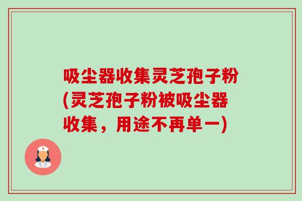 吸尘器收集灵芝孢子粉(灵芝孢子粉被吸尘器收集,用途不再单一)-第1张图片-卓越灵芝孢子粉 吸尘器收集灵芝孢子粉(灵芝孢子粉被吸尘器收集,用途不再单一)-第1张图片-卓越灵芝孢子粉
