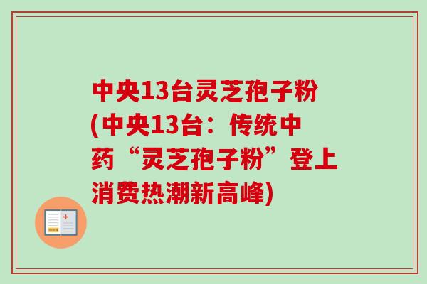 中央13台灵芝孢子粉(中央13台:传统中药“灵芝孢子粉”登上消费热潮新高峰)-第1张图片-卓越灵芝孢子粉 中央13台灵芝孢子粉(中央13台:传统中药“灵芝孢子粉”登上消费热潮新高峰)-第1张图片-卓越灵芝孢子粉