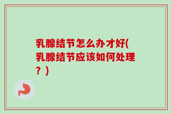 乳腺结节怎么办才好(乳腺结节应该如何处理?)-第1张图片-卓越灵芝孢子粉 乳腺结节怎么办才好(乳腺结节应该如何处理?)-第1张图片-卓越灵芝孢子粉