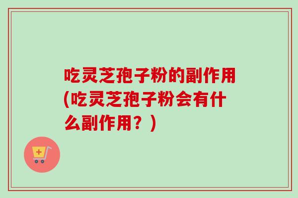 吃灵芝孢子粉的副作用(吃灵芝孢子粉会有什么副作用?)-第1张图片-卓越灵芝孢子粉 吃灵芝孢子粉的副作用(吃灵芝孢子粉会有什么副作用?)-第1张图片-卓越灵芝孢子粉