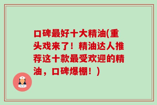口碑最好十大精油(重头戏来了!精油达人推荐这十款最受欢迎的精油,口碑爆棚!)-第1张图片-卓越灵芝孢子粉 口碑最好十大精油(重头戏来了!精油达人推荐这十款最受欢迎的精油,口碑爆棚!)-第1张图片-卓越灵芝孢子粉