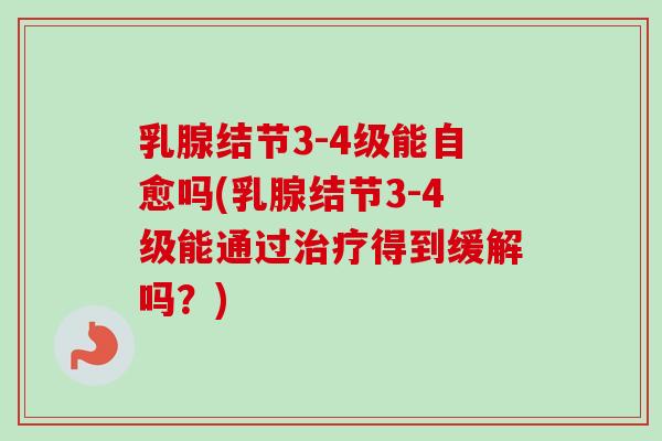 乳腺结节3-4级能自愈吗(乳腺结节3-4级能通过治疗得到缓解吗?)-第1张图片-卓越灵芝孢子粉 乳腺结节3-4级能自愈吗(乳腺结节3-4级能通过治疗得到缓解吗?)-第1张图片-卓越灵芝孢子粉
