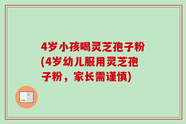 4岁小孩喝灵芝孢子粉(4岁幼儿服用灵芝孢子粉,家长需谨慎)-第1张图片-卓越灵芝孢子粉 4岁小孩喝灵芝孢子粉(4岁幼儿服用灵芝孢子粉,家长需谨慎)-第1张图片-卓越灵芝孢子粉